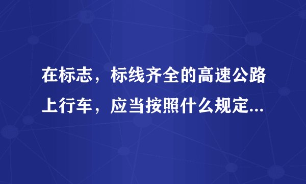 在标志，标线齐全的高速公路上行车，应当按照什么规定的车道和车速行驶？