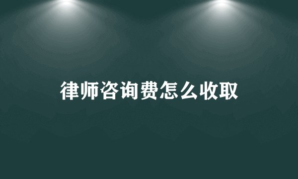 律师咨询费怎么收取