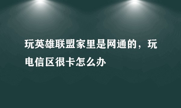 玩英雄联盟家里是网通的，玩电信区很卡怎么办