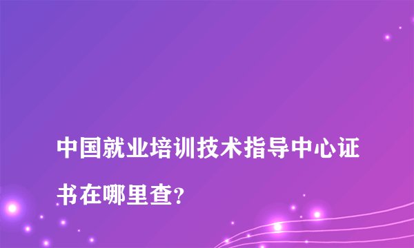 
中国就业培训技术指导中心证书在哪里查？

