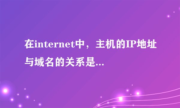 在internet中，主机的IP地址与域名的关系是_____?