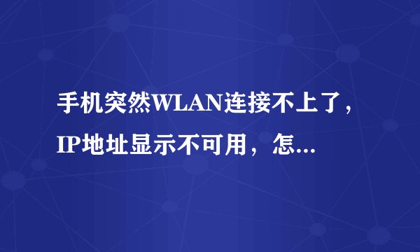 手机突然WLAN连接不上了，IP地址显示不可用，怎么处理？