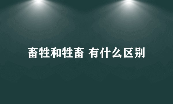 畜牲和牲畜 有什么区别