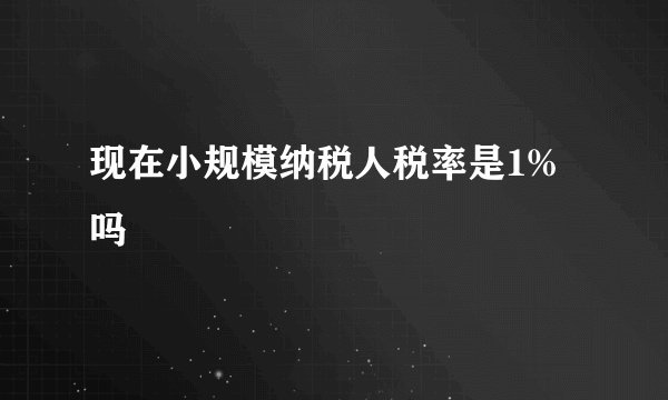 现在小规模纳税人税率是1%吗