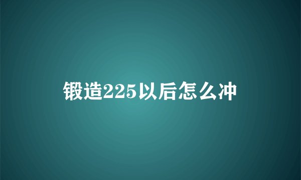 锻造225以后怎么冲