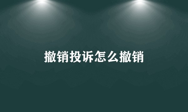 撤销投诉怎么撤销