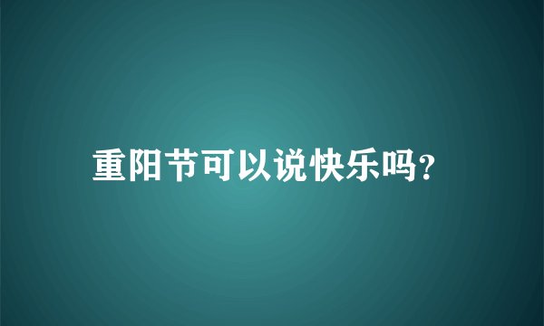 重阳节可以说快乐吗？