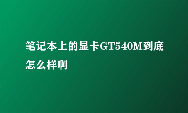 笔记本上的显卡GT540M到底怎么样啊