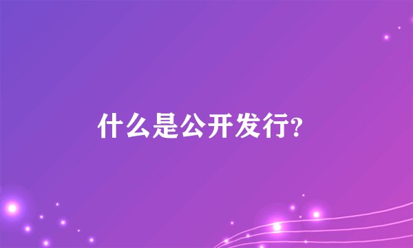 什么是公开发行？