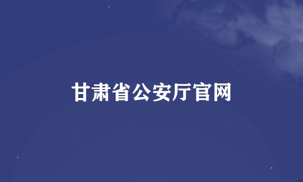 甘肃省公安厅官网