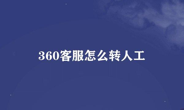 360客服怎么转人工