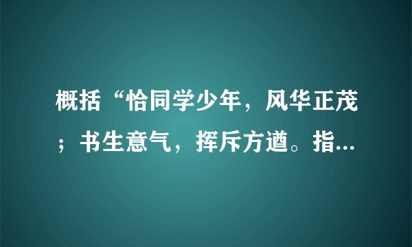 概括“恰同学少年，风华正茂；书生意气，挥斥方遒。指点江山，激扬文字，粪土当年万户侯”这段文字的大意