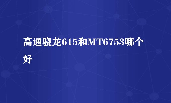 高通骁龙615和MT6753哪个好
