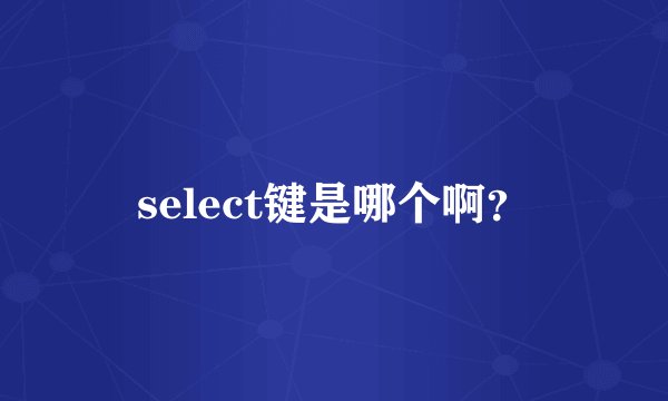 select键是哪个啊？