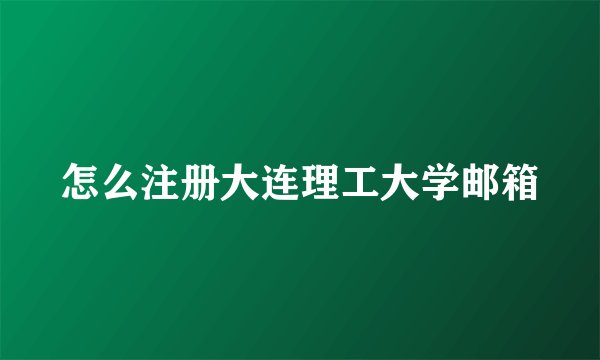 怎么注册大连理工大学邮箱