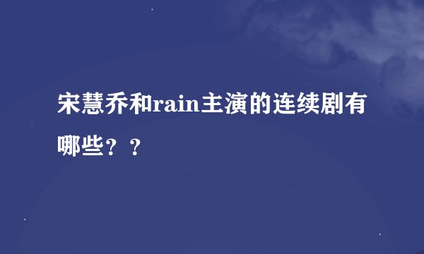 宋慧乔和rain主演的连续剧有哪些？？
