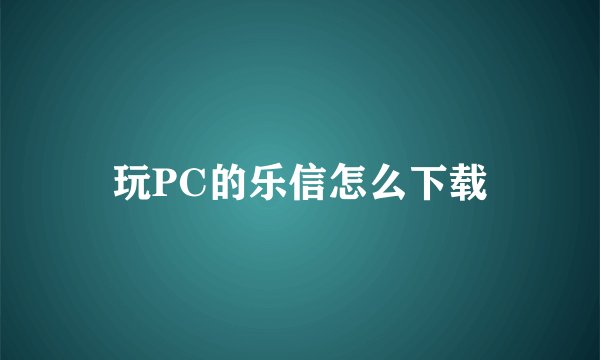 玩PC的乐信怎么下载