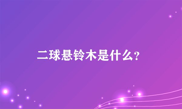 二球悬铃木是什么？