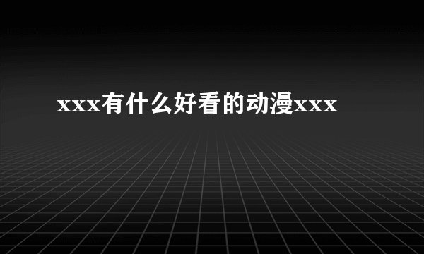 xxx有什么好看的动漫xxx