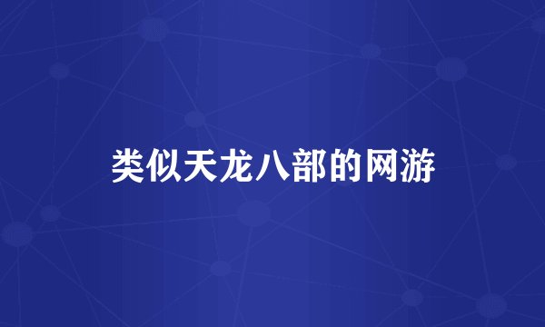 类似天龙八部的网游