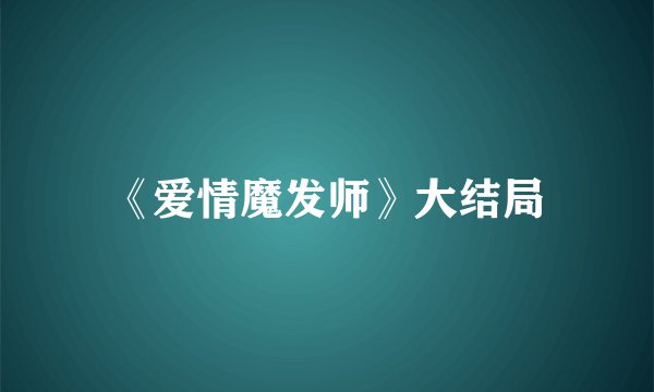 《爱情魔发师》大结局