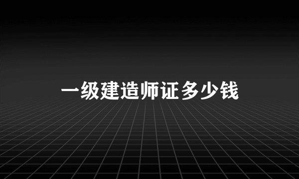 一级建造师证多少钱