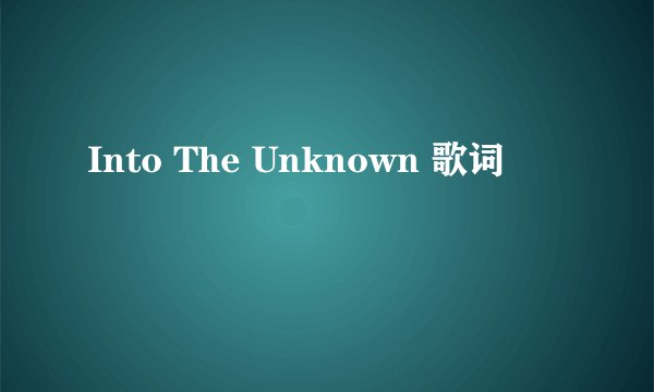 Into The Unknown 歌词