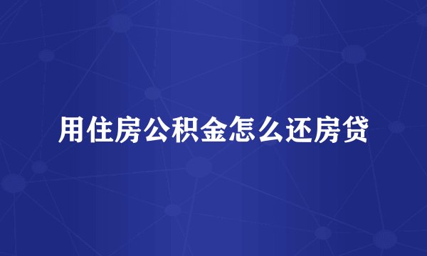 用住房公积金怎么还房贷