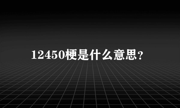 12450梗是什么意思？