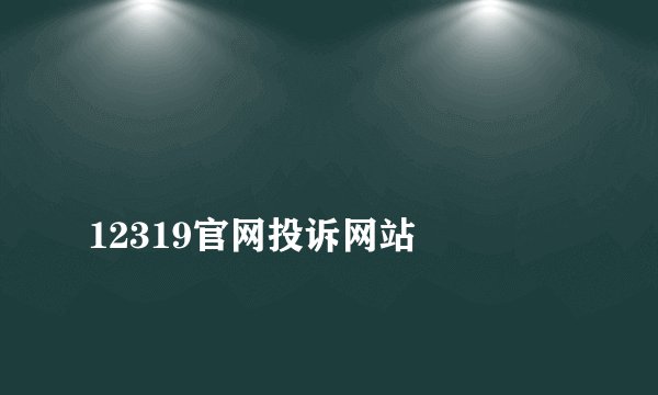 
12319官网投诉网站


