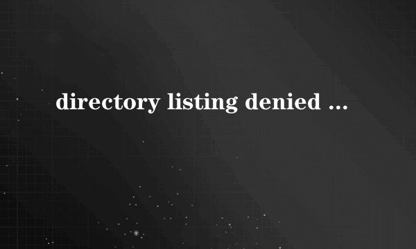 directory listing denied 是什么意思啊 我得网页现在打开就这样了