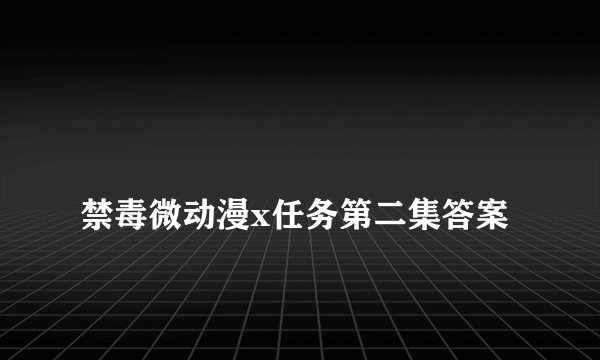 
禁毒微动漫x任务第二集答案

