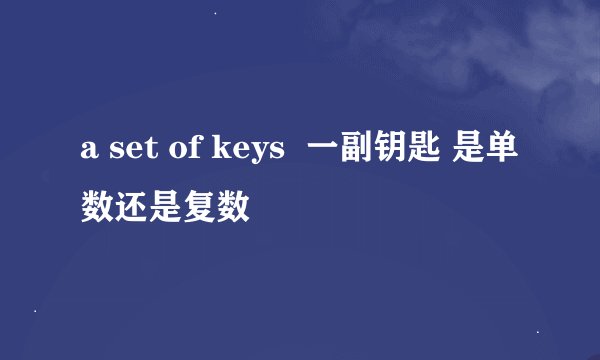 a set of keys  一副钥匙 是单数还是复数