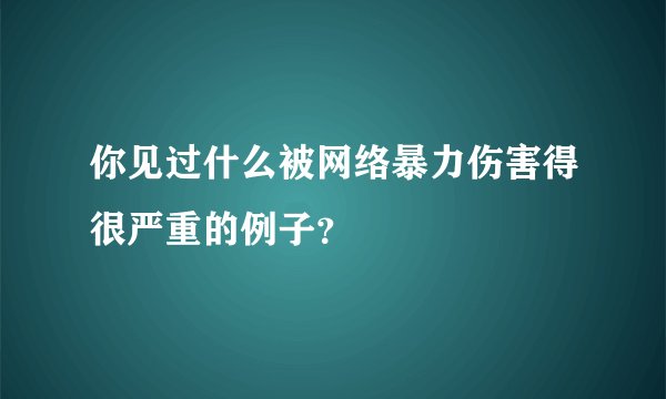 你见过什么被网络暴力伤害得很严重的例子？