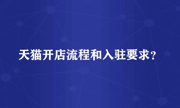 天猫开店流程和入驻要求？