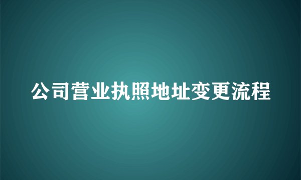 公司营业执照地址变更流程