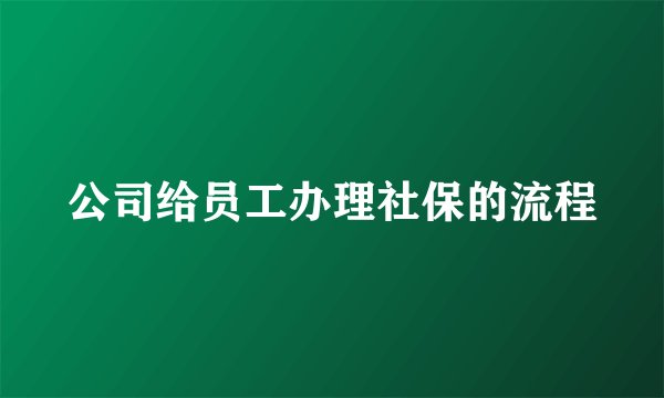 公司给员工办理社保的流程