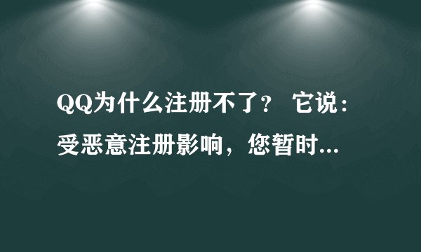 QQ为什么注册不了？ 它说：受恶意注册影响，您暂时无法完成注册，请24小时后再试。