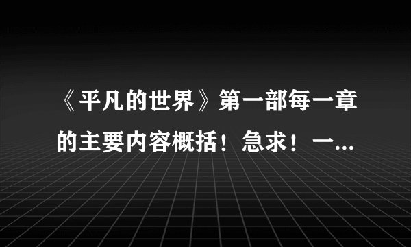 《平凡的世界》第一部每一章的主要内容概括！急求！一定要每章分开！