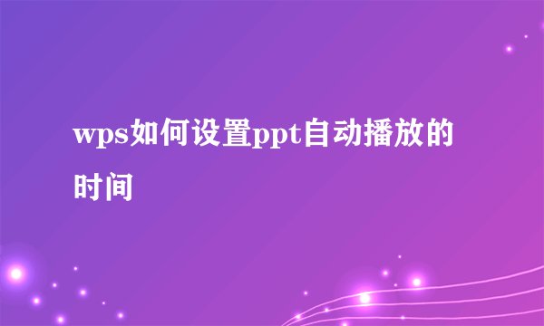 wps如何设置ppt自动播放的时间