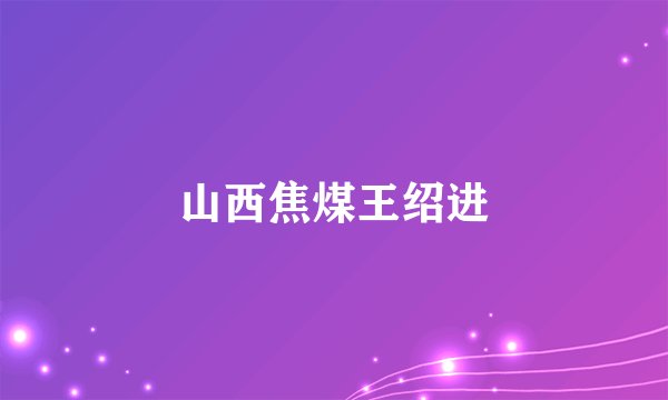 山西焦煤王绍进