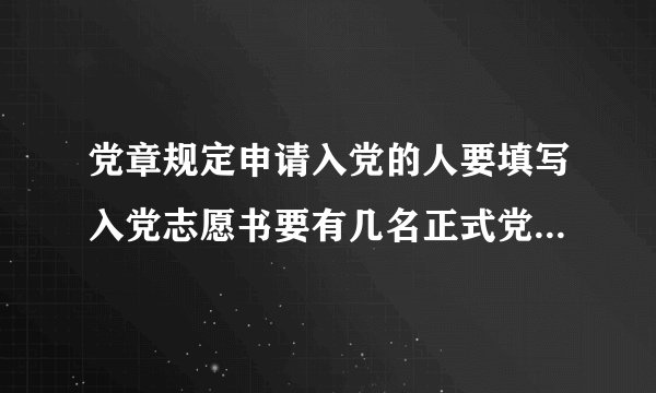 党章规定申请入党的人要填写入党志愿书要有几名正式党员作介绍人