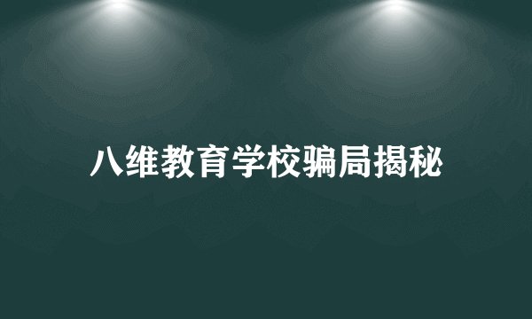 八维教育学校骗局揭秘