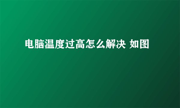 电脑温度过高怎么解决 如图