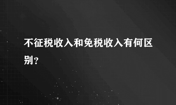 不征税收入和免税收入有何区别？