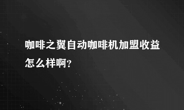 咖啡之翼自动咖啡机加盟收益怎么样啊？