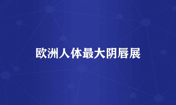 欧洲人体最大阴唇展