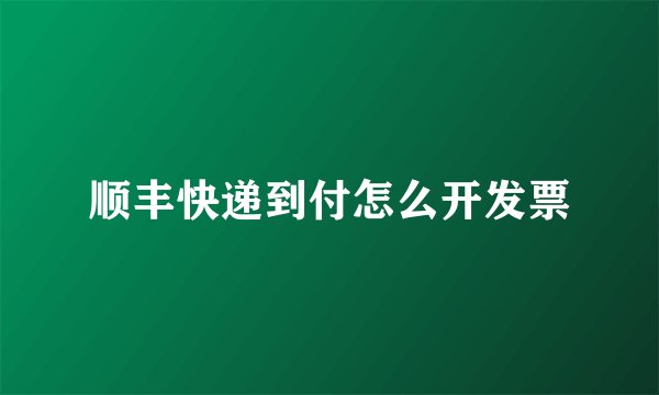 顺丰快递到付怎么开发票