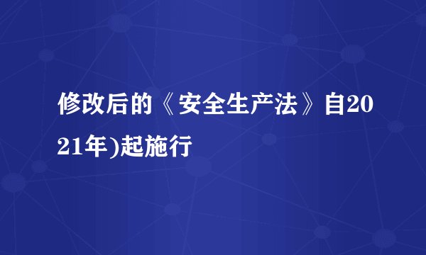 修改后的《安全生产法》自2021年)起施行