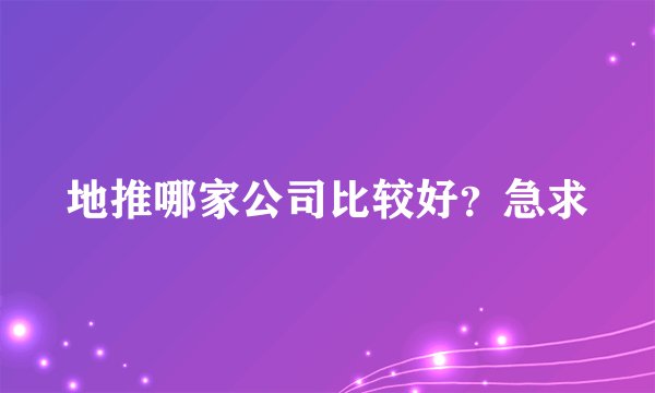 地推哪家公司比较好？急求